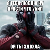 я тебя люблю ну прасти что убил ой ты здохла