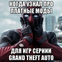 когда узнал про платные моды для игр сериии grand theft auto