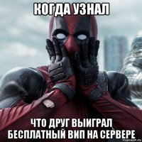 когда узнал что друг выиграл бесплатный вип на сервере