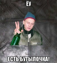 ёу есть бутылочка!