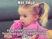 мое лицо когда клиенты говорят что зп 150000 но берут телефон за 20000 в кредит