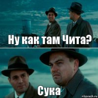 Ну как там Чита? Сука