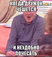 когда дружок чешется и неудобно почесать