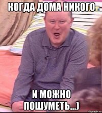 когда дома никого и можно пошуметь...)