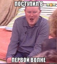 поступил в первой волне