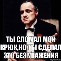 Ты сломал мой крюк,но ты сделал это без уважения