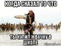 когда сказал то что ты купил жвачку в школе