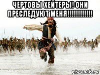 чертовы хейтеры! они преследуют меня!!!!!!!!!!!!! 