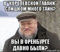 в "королевской гавани" слишком много тайн? вы в оренбурге давно были?