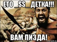 ето _ss_ детка!!! вам пизда!