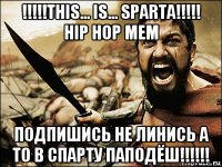 !!!!!this... is... sparta!!!!! hip hop mem подпишись не линись а то в спарту паподёш!!!!!!