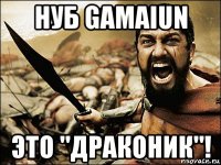 нуб gamaiun это "драконик"!