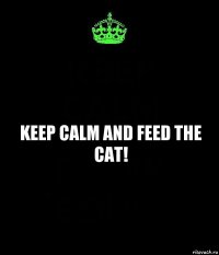 Keep calm and feed the cat!