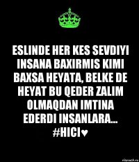 Eslinde her kes sevdiyi insana baxirmis kimi baxsa heyata, Belke de heyat bu qeder zalim olmaqdan imtina ederdi insanlara...
#hici♥