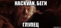 hackvan, беги глупец