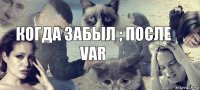 когда забыл ; после var