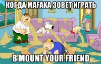 когда mafaka зовет играть в mount your friend