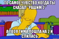 то самое чувство когда ты сказал "рашим 2" а твоя тима пошла на 2 и слилась