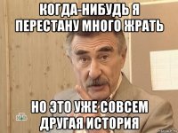 когда-нибудь я перестану много жрать но это уже совсем другая история