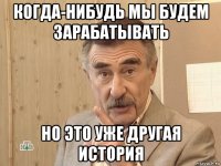 когда-нибудь мы будем зарабатывать но это уже другая история