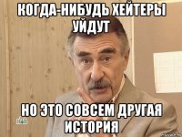 когда-нибудь хейтеры уйдут но это совсем другая история