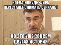 когда-нибудь фира перестанет снимать сериалы но это уже совсем другая история