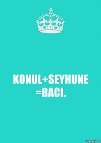 KONUL+SEYHUNE =BACI.