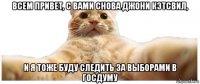 всем привет, с вами снова джони кэтсвил, и я тоже буду следить за выборами в госдуму