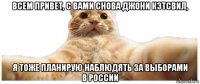 всем привет, с вами снова джони кэтсвил, я тоже планирую наблюдять за выборами в россии