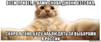 всем привет, с вами снова джони кэтсвил, скоро я тоже буду наблюдять за выборами в россии