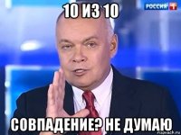 10 из 10 совпадение? не думаю