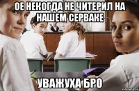 ое некогда не читерил на нашем серваке уважуха бро