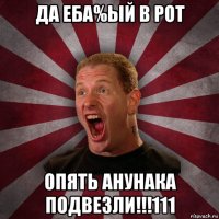 да еба%ый в рот опять анунака подвезли!!!111