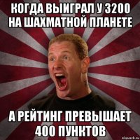 когда выиграл у 3200 на шахматной планете а рейтинг превышает 400 пунктов