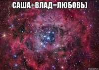 саша+влад=любовь) 