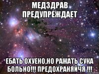 медздрав предупреждает ебать охуено,но ражать сука больно!!! предохраняйчя !!!