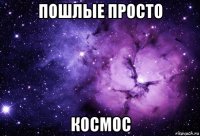 пошлые просто космос