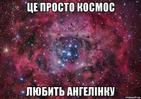 це просто космос любить ангелiнку