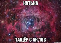 катька тащёр с ак-103