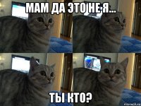 мам да это не я... ты кто?