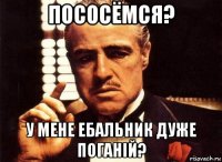 пососёмся? у мене ебальник дуже поганiй?