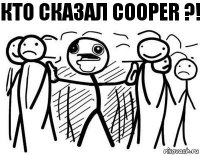 КТО СКАЗАЛ COOPER ?!