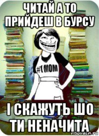 читай а то прийдеш в бурсу і скажуть шо ти неначита