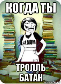 когда ты тролль батан