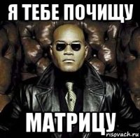 я тебе почищу матрицу