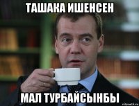 ташака ишенсен мал турбайсынбы