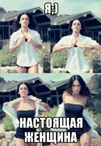 я;) настоящая женщина