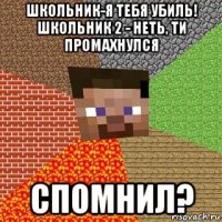 школьник-я тебя убиль! школьник 2 - неть, ти промахнулся спомнил?