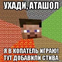 ухади, аташол я в копатель играю! тут добавили стива