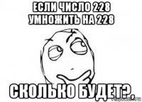 если число 228 умножить на 228 сколько будет?,